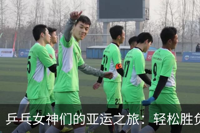 乒乓女神们的亚运之旅：轻松胜负与硬仗接踵而来